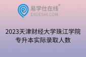 2023天津财经大学珠江学院专升本实际录取人数