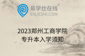 2023郑州工商学院专升本入学须知