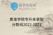黄淮学院专升本录取分数线2022-2023