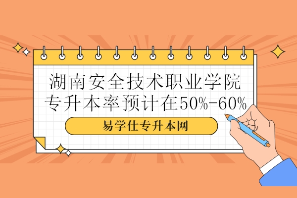 湖南安全技术职业学院专升本率预计在50%-60%