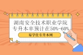 湖南安全技术职业学院专升本率预计在50%-60%