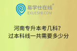 河南专升本考几科？过本科线一共需要多少分