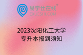2023沈阳化工大学专升本报到须知