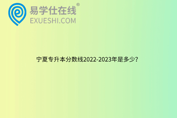 宁夏专升本分数线2022-2023年是多少？
