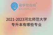 2021-2023河北师范大学专升本有哪些专业