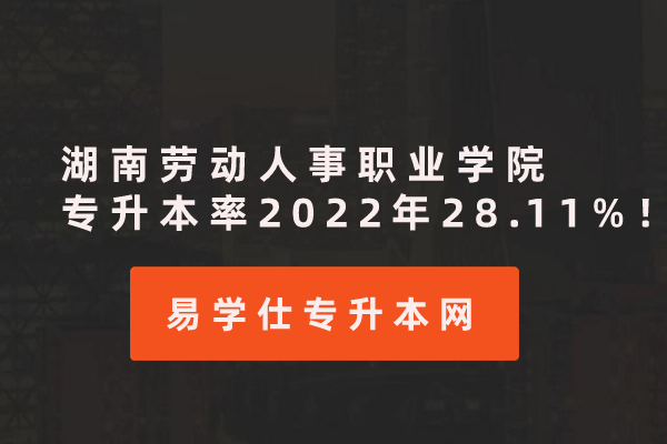 湖南劳动人事职业学院专升本率2022年28.11%！
