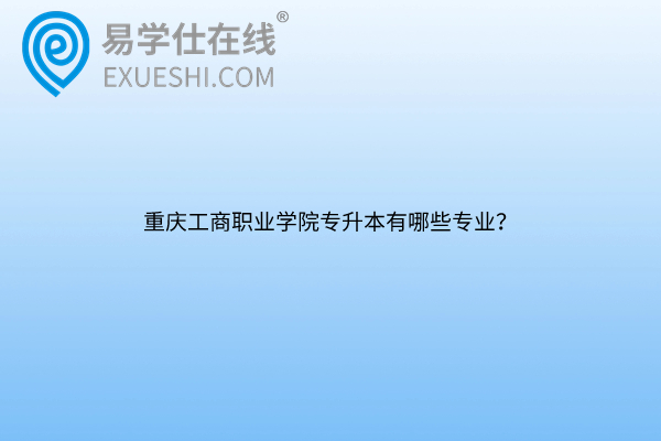 重庆工商职业学院专升本有哪些专业？
