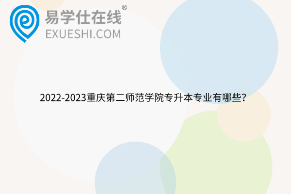 2022-2023重庆第二师范学院专升本专业有哪些？