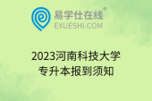 2023河南科技大学专升本报到须知