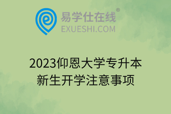 2023仰恩大学专升本新生开学注意事项