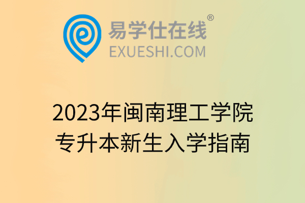 2023年闽南理工学院专升本新生入学指南