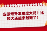 安徽专升本难度大吗？比较大还越来越难了！