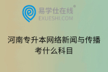 河南专升本网络新闻与传播考什么科目