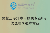 黑龙江专升本可以跨专业吗？怎么看可报考专业