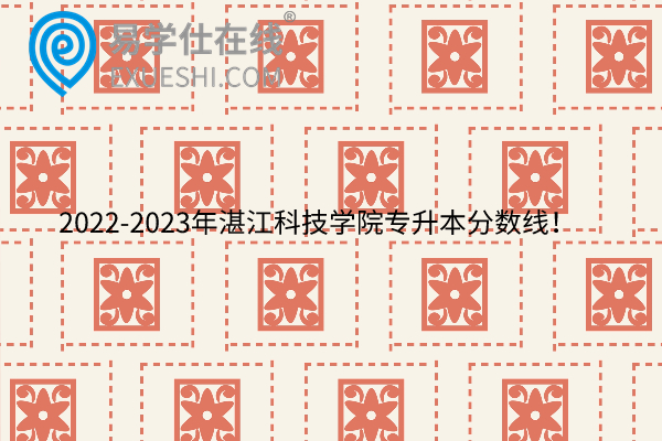 2022-2023年湛江科技学院专升本分数线！
