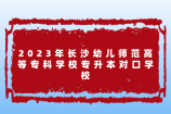 长沙幼儿师范高等专科学校专升本对口学校有哪些呢？