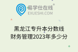 黑龙江专升本分数线财务管理2023年多少分