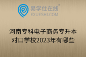 河南专科电子商务专升本对口学校2023年有哪些