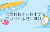 常德科技职业技术学院可以专升本吗？可以！