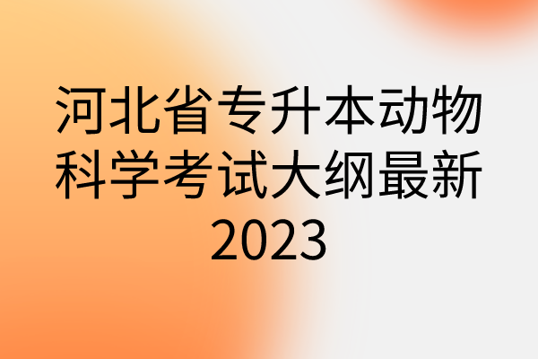 河北省专升本动物科学考试大纲最新2023