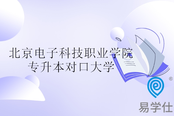 北京电子科技职业学院专升本对口大学名单