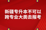 新疆专升本可以跨专业吗？不能跨专业大类！