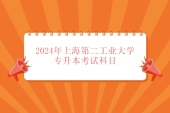 2024年上海第二工业大学专升本考试科目发布！