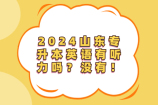 2024山东专升本英语有听力吗？没有！