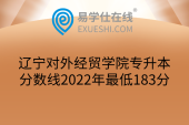 辽宁对外经贸学院专升本分数线2022年最低183分