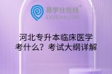 河北专升本临床医学考什么？考试大纲详解