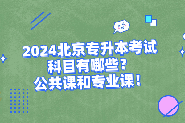 2024北京专升本考试科目有哪些？公共课和专业课！