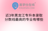 近3年黑龙江专升本录取分数线最高的专业有哪些