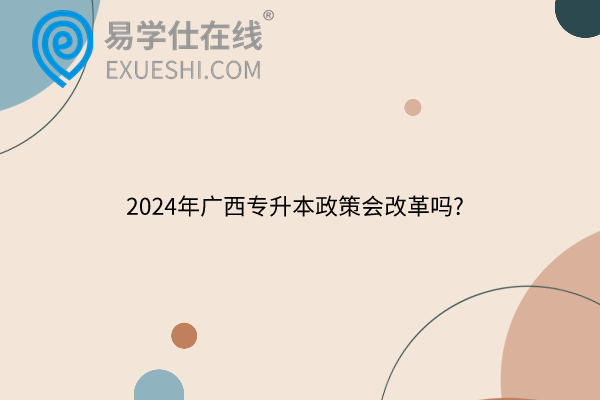 2024年广西专升本政策会改革吗?