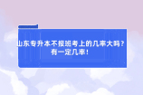 山东专升本不报班考上的几率大吗？有一定几率！