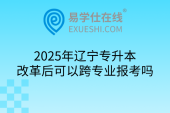 2025年辽宁专升本改革后可以跨专业报考吗
