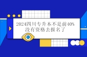2024四川专升本不是前40有资格吗？不在前40%不可以报名！