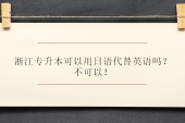 浙江专升本可以用日语代替英语吗？不可以！