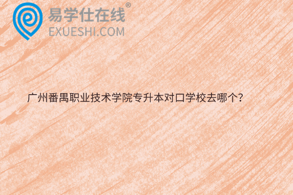 广州番禺职业技术学院专升本对口学校