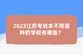 2023江苏专转本不限语种的学校有哪些？