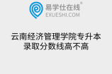 云南经济管理学院专升本录取分数线高不高