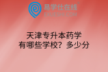 天津专升本药学有哪些学校？多少分