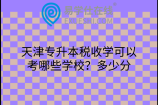 天津专升本税收学可以考哪些学校？多少分