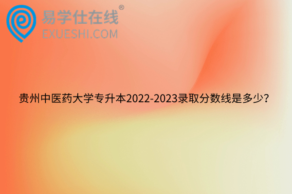 贵州中医药大学专升本2022-2023录取分数线