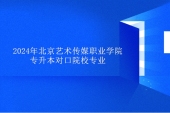 2024年北京艺术传媒职业学院专升本对口院校专业