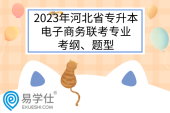 2023年河北省专升本电子商务联考专业考纲、题型