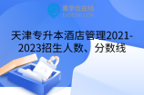 天津专升本酒店管理2021-2023招生人数、分数线