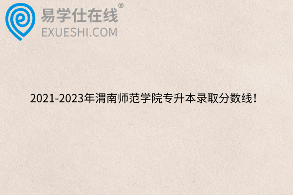 2021-2023年渭南师范学院专升本录取分数线！