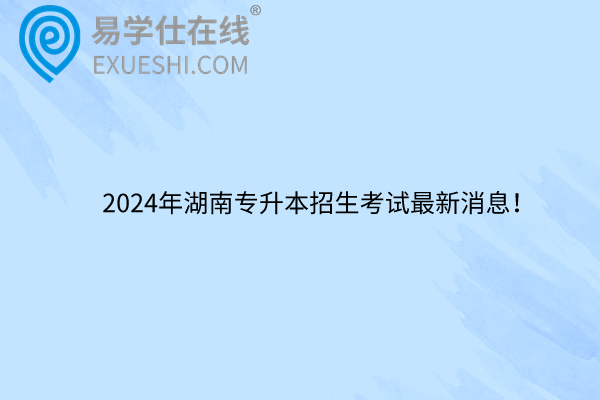 2024年湖南专升本招生考试最新消息！
