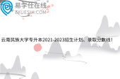 云南民族大学专升本2021-2023招生计划、录取分数线！