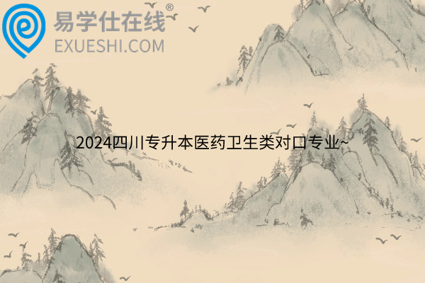 2024四川专升本医药卫生类对口专业~